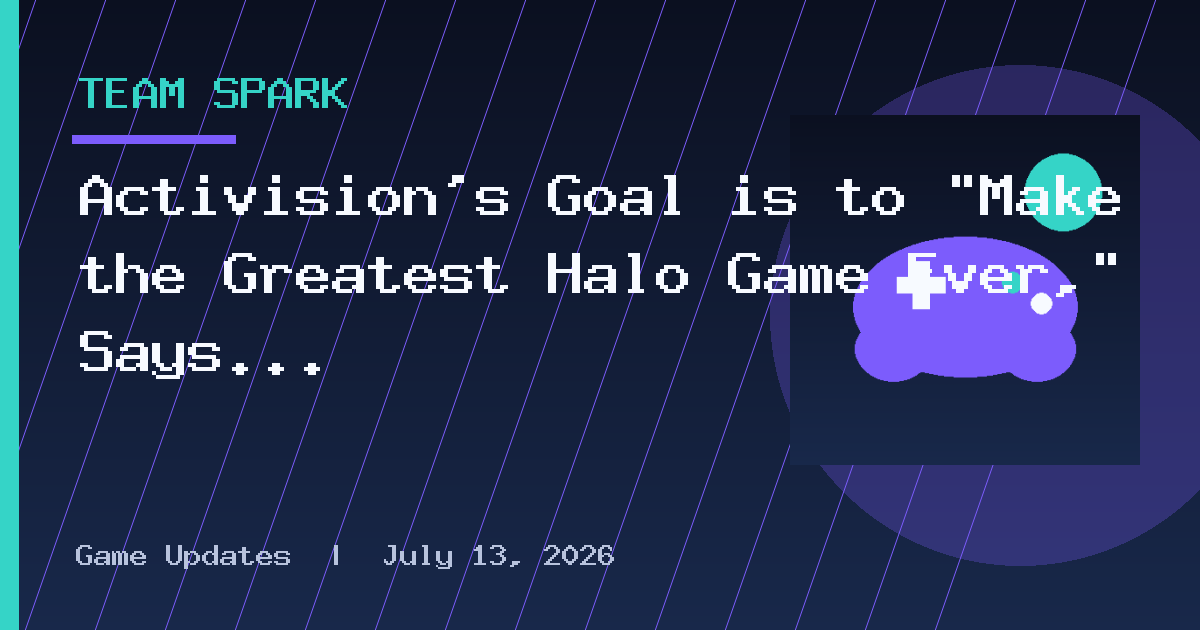 Activision’s Goal is to “Make the Greatest Halo Game Ever,” Says President
